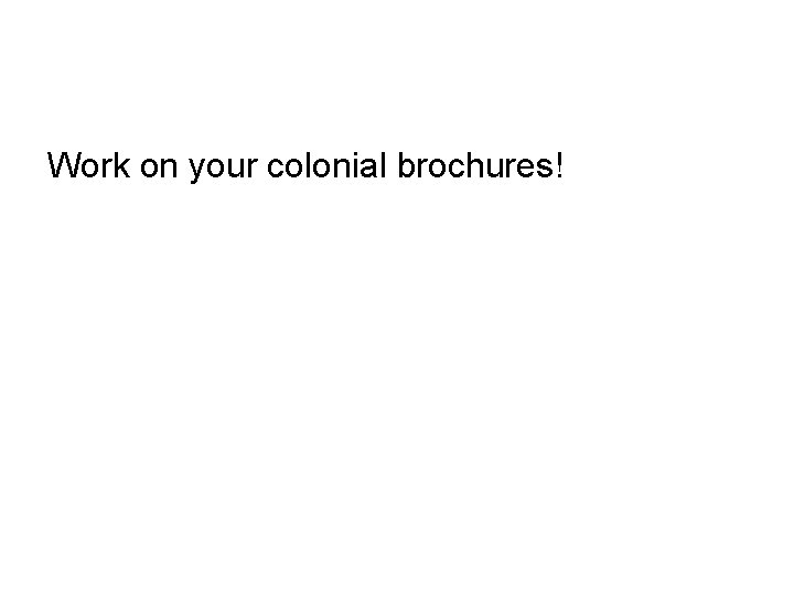 Work on your colonial brochures! 