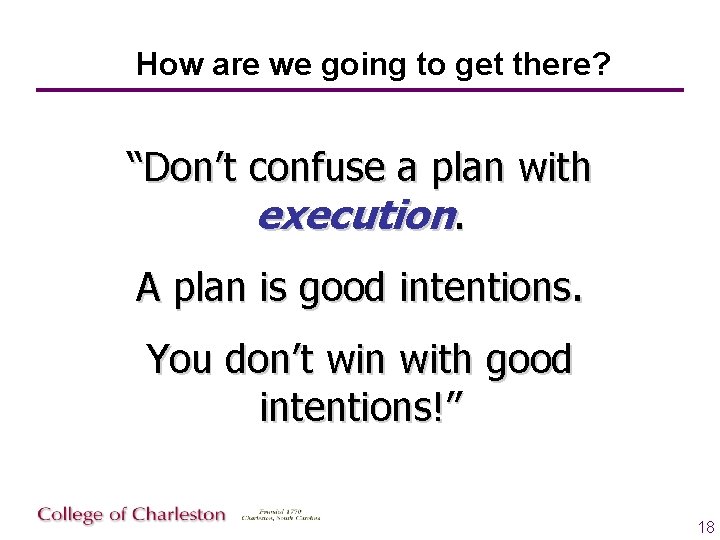How are we going to get there? “Don’t confuse a plan with execution. A