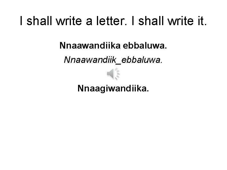 I shall write a letter. I shall write it. Nnaawandiika ebbaluwa. Nnaawandiik_ebbaluwa. Nnaagiwandiika. 