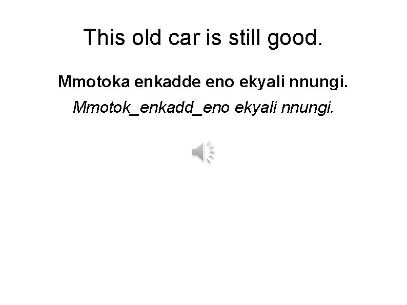 This old car is still good. Mmotoka enkadde eno ekyali nnungi. Mmotok_enkadd_eno ekyali nnungi.