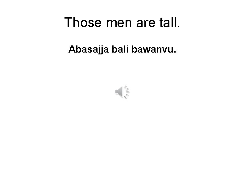Those men are tall. Abasajja bali bawanvu. 