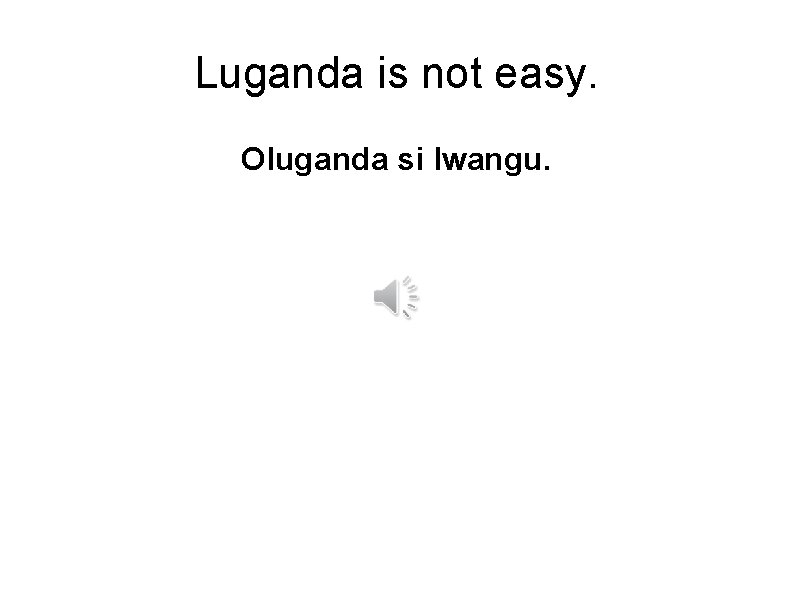 Luganda is not easy. Oluganda si lwangu. 