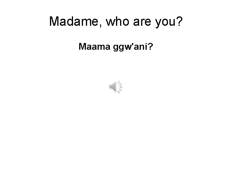 Madame, who are you? Maama ggw'ani? 