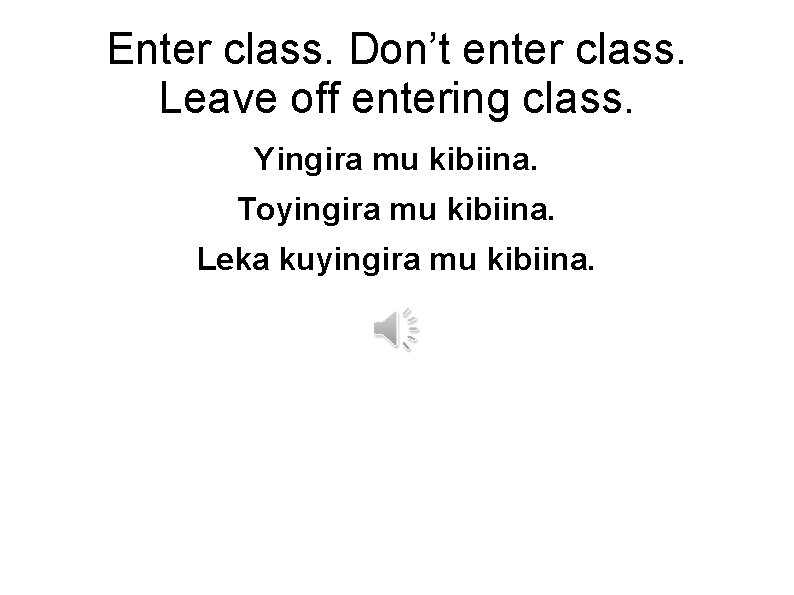 Enter class. Don’t enter class. Leave off entering class. Yingira mu kibiina. Toyingira mu