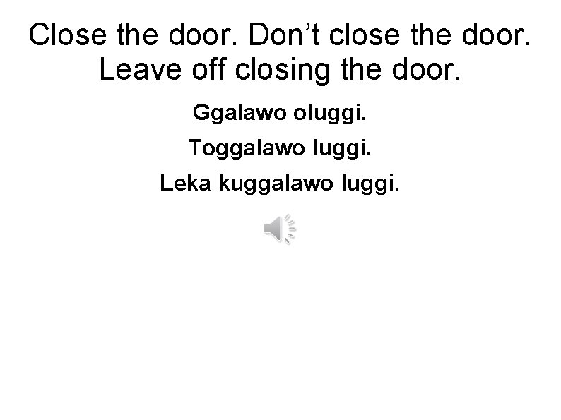 Close the door. Don’t close the door. Leave off closing the door. Ggalawo oluggi.