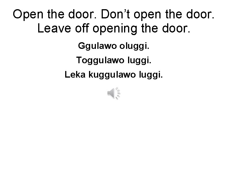 Open the door. Don’t open the door. Leave off opening the door. Ggulawo oluggi.