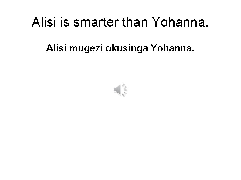 Alisi is smarter than Yohanna. Alisi mugezi okusinga Yohanna. 