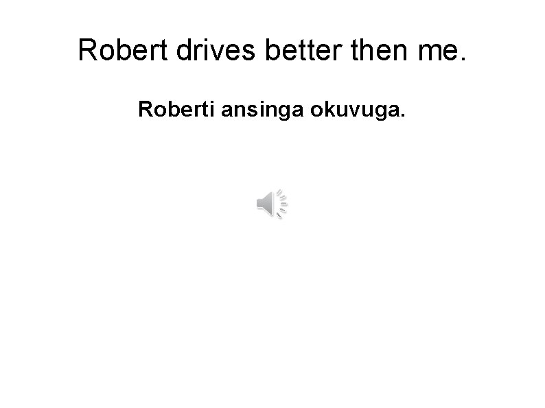 Robert drives better then me. Roberti ansinga okuvuga. 