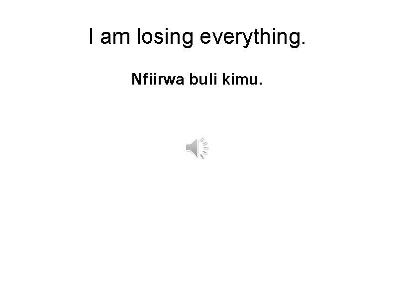 I am losing everything. Nfiirwa buli kimu. 