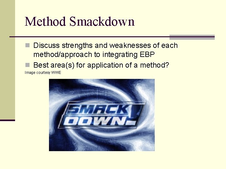 Method Smackdown n Discuss strengths and weaknesses of each method/approach to integrating EBP n