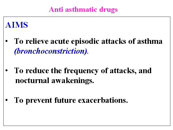 Anti asthmatic drugs AIMS • To relieve acute episodic attacks of asthma (bronchoconstriction). •