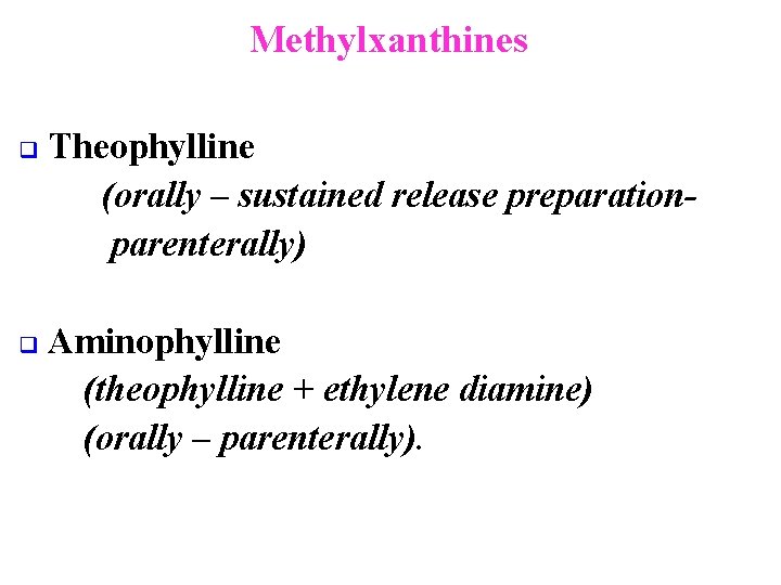 Methylxanthines q q Theophylline (orally – sustained release preparationparenterally) Aminophylline (theophylline + ethylene diamine)
