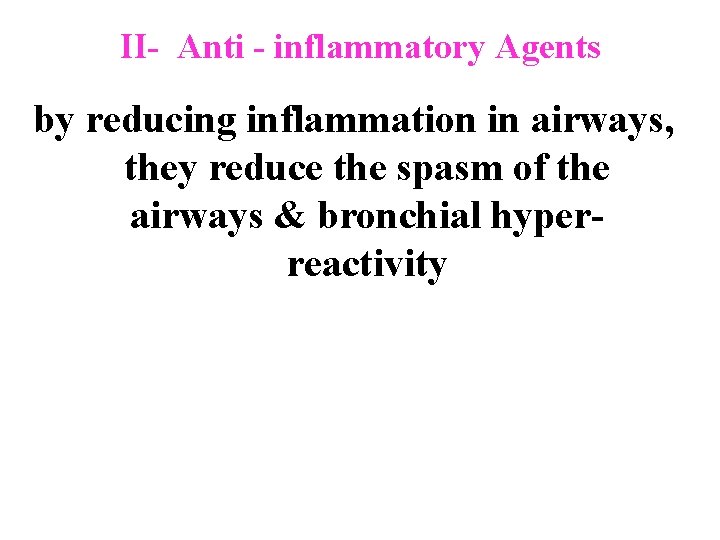 II- Anti - inflammatory Agents by reducing inflammation in airways, they reduce the spasm
