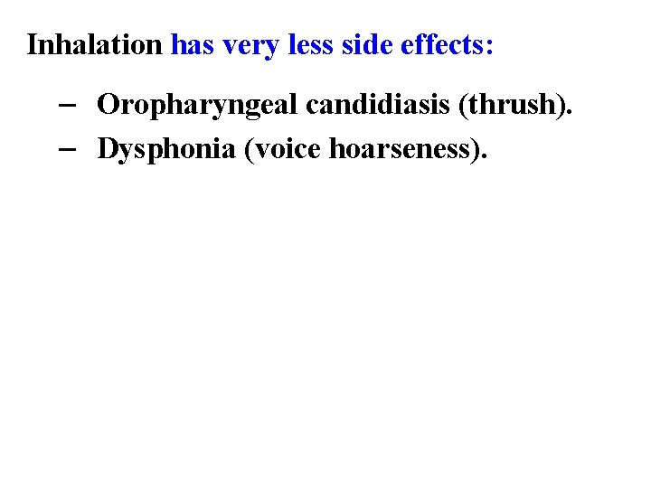 Inhalation has very less side effects: – Oropharyngeal candidiasis (thrush). – Dysphonia (voice hoarseness).