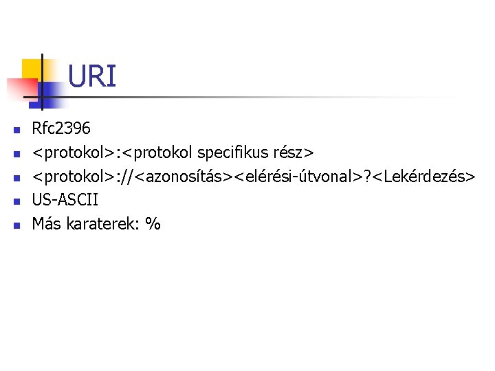 URI n n n Rfc 2396 <protokol>: <protokol specifikus rész> <protokol>: //<azonosítás><elérési-útvonal>? <Lekérdezés> US-ASCII URI n n n Rfc 2396 <protokol>: <protokol specifikus rész> <protokol>: //<azonosítás><elérési-útvonal>? <Lekérdezés> US-ASCII