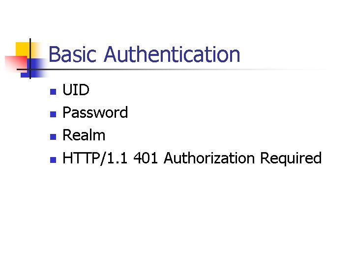 Basic Authentication n n UID Password Realm HTTP/1. 1 401 Authorization Required Basic Authentication n n UID Password Realm HTTP/1. 1 401 Authorization Required