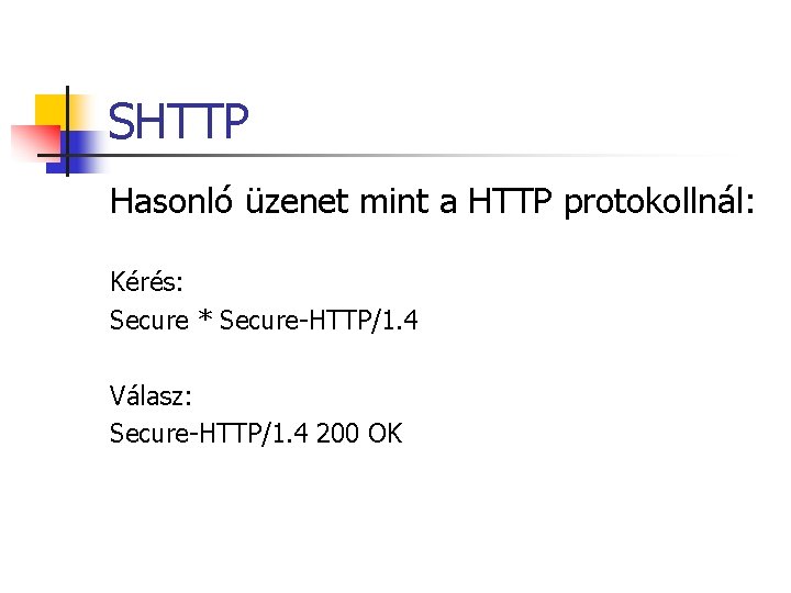 SHTTP Hasonló üzenet mint a HTTP protokollnál: Kérés: Secure * Secure-HTTP/1. 4 Válasz: Secure-HTTP/1. SHTTP Hasonló üzenet mint a HTTP protokollnál: Kérés: Secure * Secure-HTTP/1. 4 Válasz: Secure-HTTP/1.