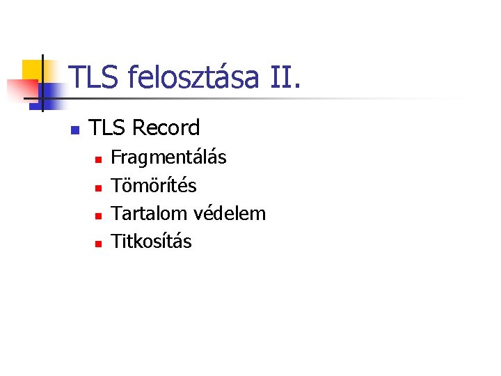 TLS felosztása II. n TLS Record n n Fragmentálás Tömörítés Tartalom védelem Titkosítás TLS felosztása II. n TLS Record n n Fragmentálás Tömörítés Tartalom védelem Titkosítás