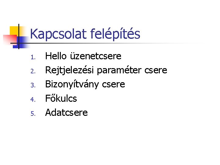 Kapcsolat felépítés 1. 2. 3. 4. 5. Hello üzenetcsere Rejtjelezési paraméter csere Bizonyítvány csere Kapcsolat felépítés 1. 2. 3. 4. 5. Hello üzenetcsere Rejtjelezési paraméter csere Bizonyítvány csere