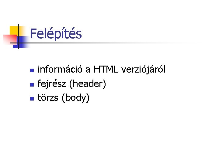 Felépítés n n n információ a HTML verziójáról fejrész (header) törzs (body) Felépítés n n n információ a HTML verziójáról fejrész (header) törzs (body)