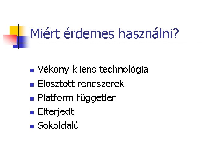 Miért érdemes használni? n n n Vékony kliens technológia Elosztott rendszerek Platform független Elterjedt Miért érdemes használni? n n n Vékony kliens technológia Elosztott rendszerek Platform független Elterjedt