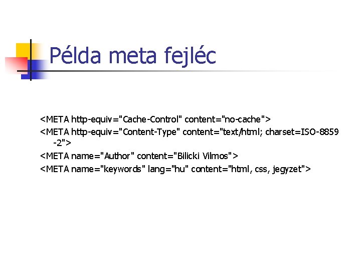 Példa meta fejléc <META http-equiv="Cache-Control" content="no-cache"> <META http-equiv="Content-Type" content="text/html; charset=ISO-8859 -2"> <META name="Author" content="Bilicki Példa meta fejléc <META http-equiv="Cache-Control" content="no-cache"> <META http-equiv="Content-Type" content="text/html; charset=ISO-8859 -2"> <META name="Author" content="Bilicki