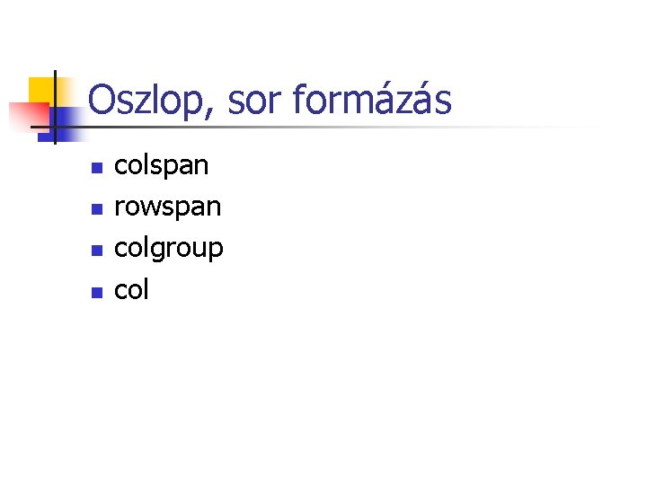 Oszlop, sor formázás n n colspan rowspan colgroup col Oszlop, sor formázás n n colspan rowspan colgroup col