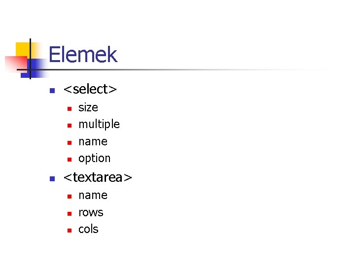Elemek n <select> n n n size multiple name option <textarea> n name rows Elemek n <select> n n n size multiple name option <textarea> n name rows