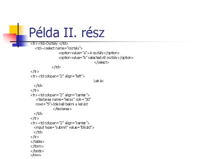 Példa II. rész <tr><td>Osztály: </td> <td><select name="osztaly"> <option value="a">A osztály</option> <option value="b" selected>B osztály</option> Példa II. rész <tr><td>Osztály: </td> <td><select name="osztaly"> <option value="a">A osztály</option> <option value="b" selected>B osztály</option>