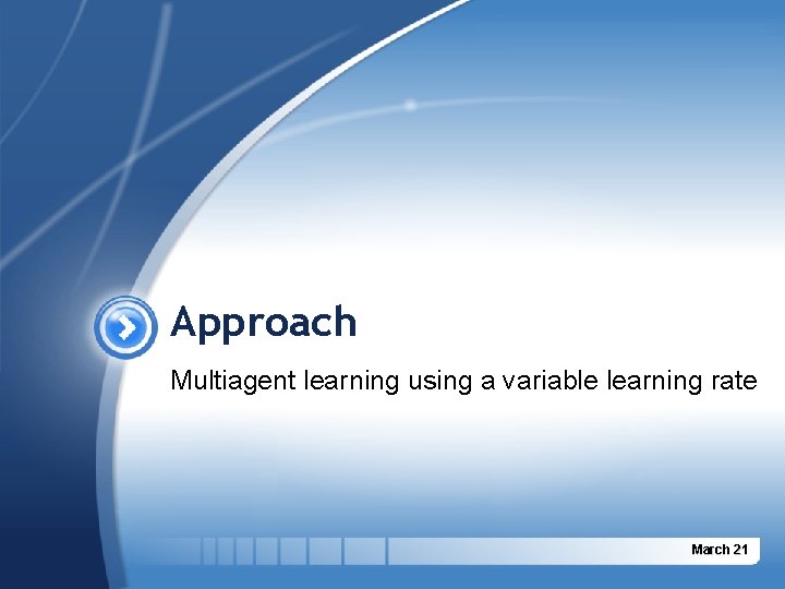 Approach Multiagent learning using a variable learning rate March 21 Approach Multiagent learning using a variable learning rate March 21