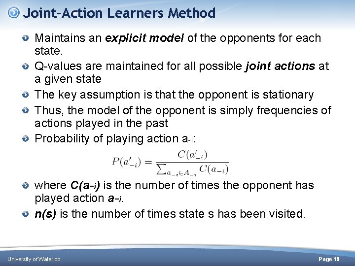 Joint-Action Learners Method Maintains an explicit model of the opponents for each state. Q-values Joint-Action Learners Method Maintains an explicit model of the opponents for each state. Q-values