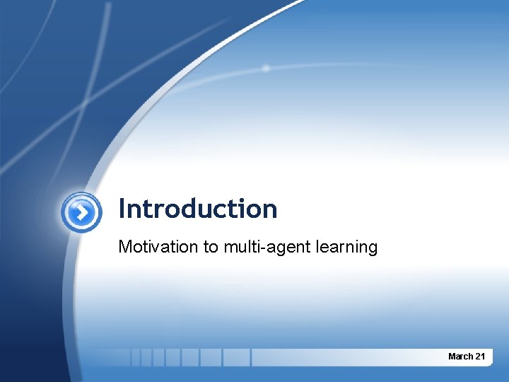 Introduction Motivation to multi-agent learning March 21 Introduction Motivation to multi-agent learning March 21