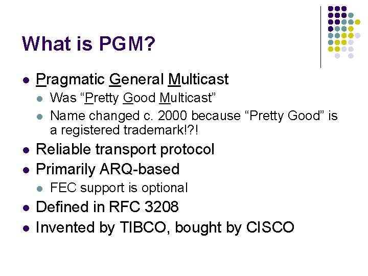 What is PGM? l Pragmatic General Multicast l l Reliable transport protocol Primarily ARQ-based