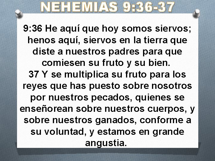NEHEMIAS 9: 36 -37 9: 36 He aquí que hoy somos siervos; henos aquí,