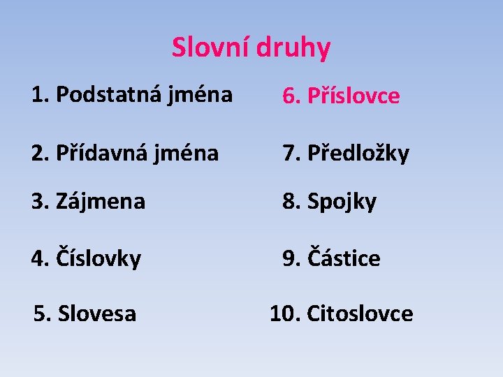 Slovní druhy 1. Podstatná jména 6. Příslovce 2. Přídavná jména 7. Předložky 3. Zájmena