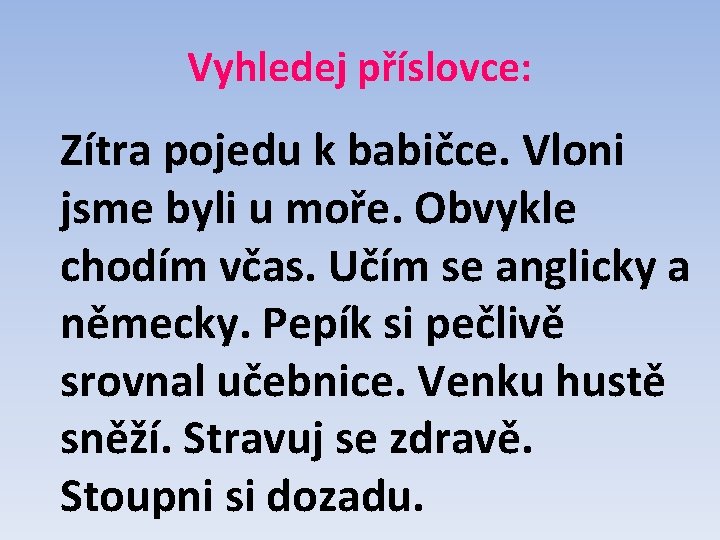 Vyhledej příslovce: Zítra pojedu k babičce. Vloni jsme byli u moře. Obvykle chodím včas.