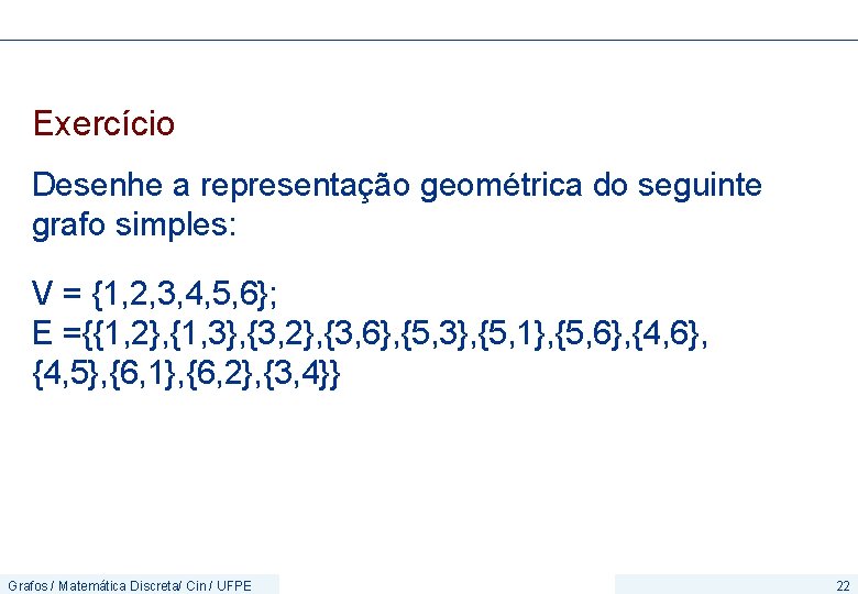 Exercício Desenhe a representação geométrica do seguinte grafo simples: V = {1, 2, 3,