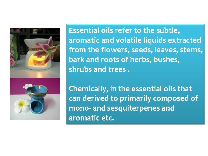 Essential oils refer to the subtle, aromatic and volatile liquids extracted from the flowers,