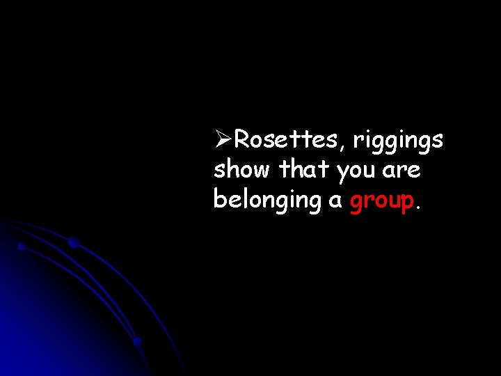 ØRosettes, riggings show that you are belonging a group. 