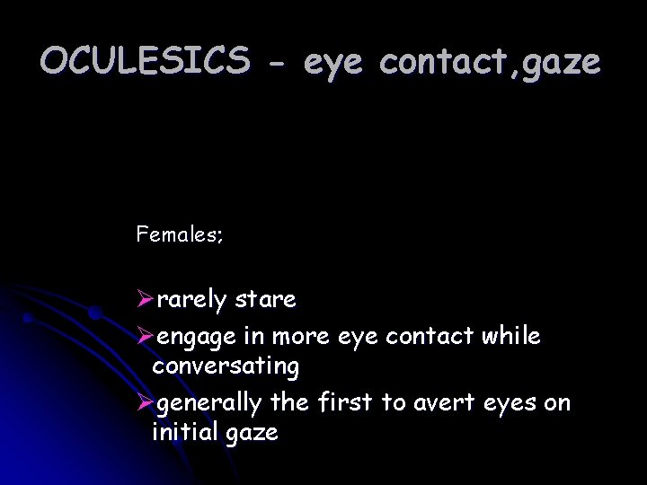 OCULESICS - eye contact, gaze Females; Ørarely stare Øengage in more eye contact while