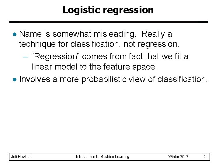 Logistic regression Name is somewhat misleading. Really a technique for classification, not regression. – Logistic regression Name is somewhat misleading. Really a technique for classification, not regression. –