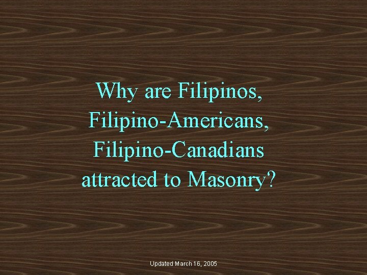 Why are Filipinos, Filipino-Americans, Filipino-Canadians attracted to Masonry? Updated March 16, 2005 