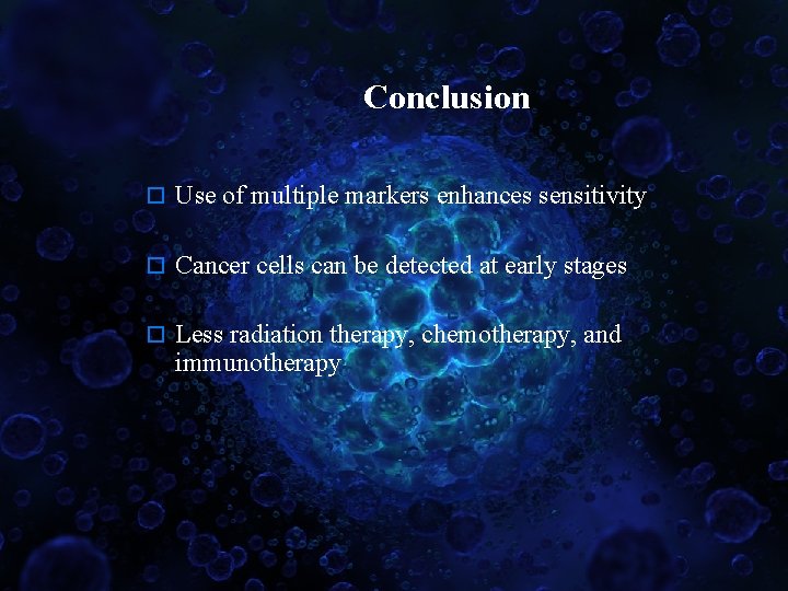 Conclusion o Use of multiple markers enhances sensitivity o Cancer cells can be detected