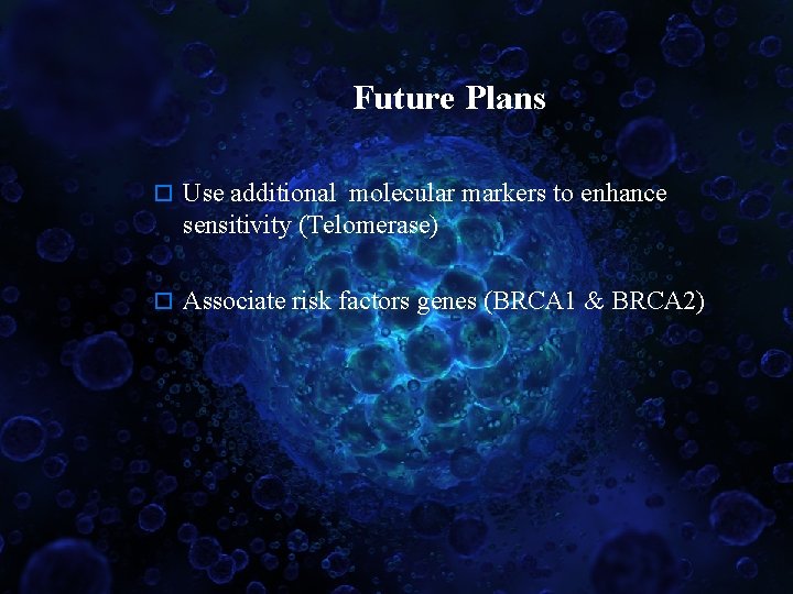 Future Plans o Use additional molecular markers to enhance sensitivity (Telomerase) o Associate risk