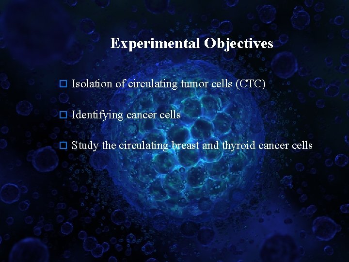 Experimental Objectives o Isolation of circulating tumor cells (CTC) o Identifying cancer cells o