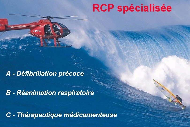 RCP spécialisée SAMU A - Défibrillation précoce B - Réanimation respiratoire C - Thérapeutique