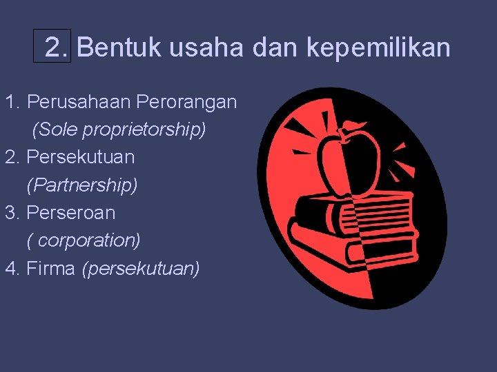 2. Bentuk usaha dan kepemilikan 1. Perusahaan Perorangan (Sole proprietorship) 2. Persekutuan (Partnership) 3.