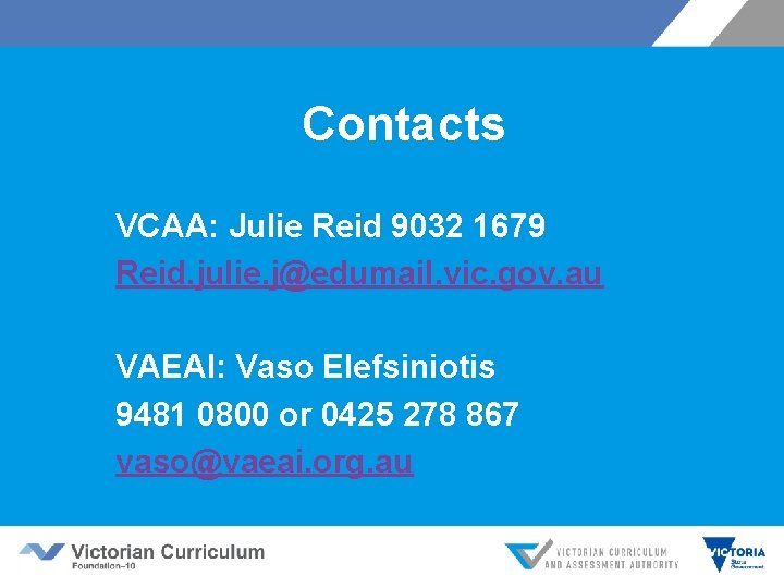 Contacts VCAA: Julie Reid 9032 1679 Reid. julie. j@edumail. vic. gov. au VAEAI: Vaso