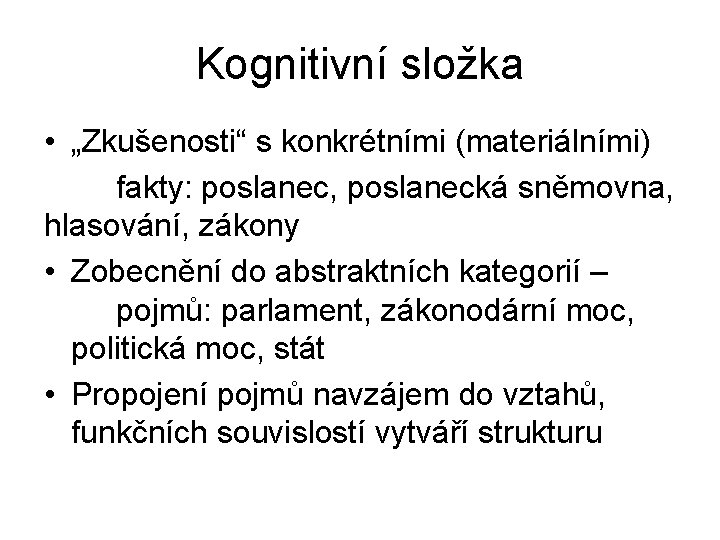 Kognitivní složka • „Zkušenosti“ s konkrétními (materiálními) fakty: poslanec, poslanecká sněmovna, hlasování, zákony •