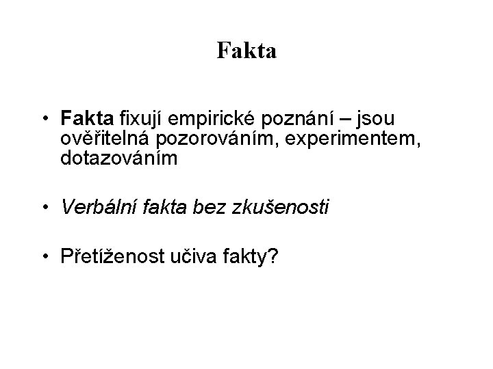 Fakta • Fakta fixují empirické poznání – jsou ověřitelná pozorováním, experimentem, dotazováním • Verbální Fakta • Fakta fixují empirické poznání – jsou ověřitelná pozorováním, experimentem, dotazováním • Verbální